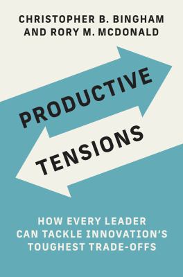 Productive tensions : how every leader can tackle innovation's toughest trade-offs