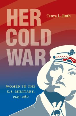 Her cold war : women in the U.S. military, 1945-1980