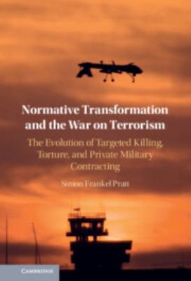 Normative transformation and the War on Terrorism : the evolution of targeted killing, torture, and private military contracting