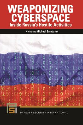 Weaponizing cyberspace : inside Russia's hostile activities