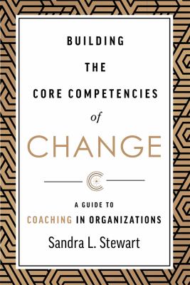 Building the core competencies of change : a guide to coaching in organizations