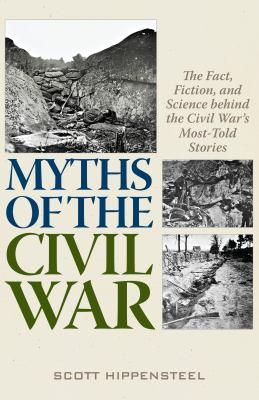 Myths of the Civil War : the fact, fiction and science behind the Civil War's most-told stories