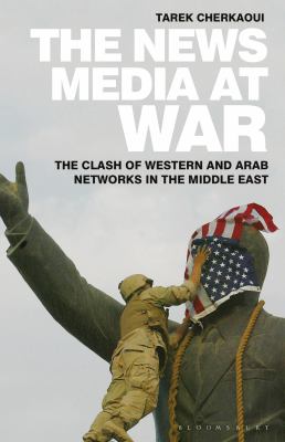 The news media at war : the clash of western and Arab networks in the middle east