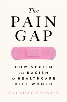 The pain gap : how sexism and racism in healthcare kill women