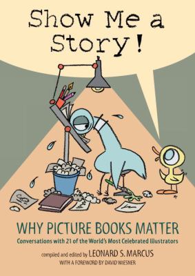 Show me a story! : why picture books matter : conversations with 21 of the world's most celebrated illustrators