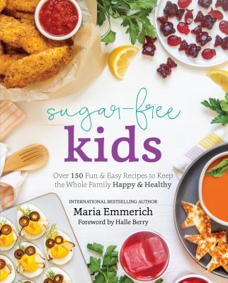 Sugar free kids : over 150 fun and easy recipes to keep the whole family happy and healthy