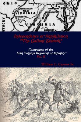 Independence or annihilation, "The Gallant Sixtieth" : campaigns of the 60th Virginia Regiment of Infantry