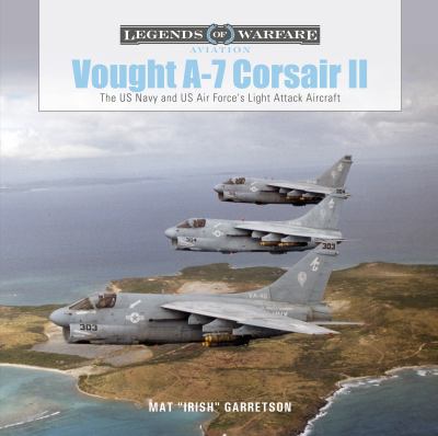 Vought A-7 Corsair II : the US Navy and US Air Force's light attack aircraft