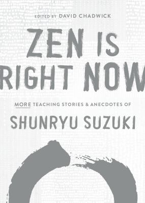 Zen is right now : more teaching stories and anecdotes of Shunryu Suzuki