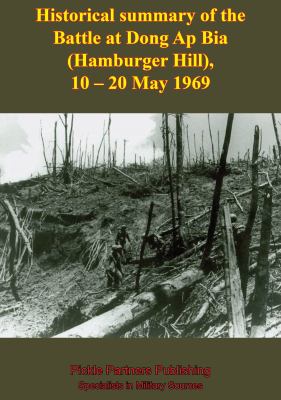 Historical summary of the Battle at Dong Ap Bia (Hamburger Hill) : 10-20 May 1969.