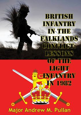 The British Infantry in the Falklands Conflict : lessons of the Light Infantry in 1982 and their relevance to the British Army at the turn of the century