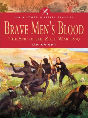 Brave men's blood : the epic of the Zulu War 1879