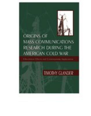 Origins of mass communications research during the American Cold War : educational effects and contemporary implications