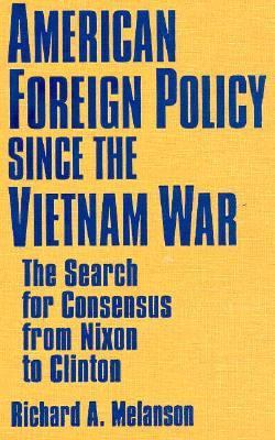 American foreign policy since the Vietnam War : the search for consensus from Nixon to Clinton