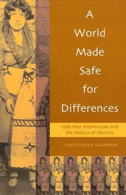 A world made safe for differences : cold war intellectuals and the politics of identity