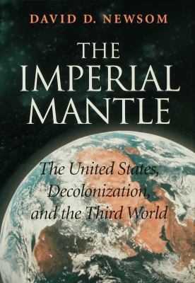 The imperial mantle : the United States, decolonization, and the Third World