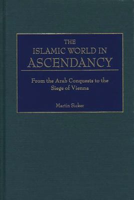The Islamic world in ascendancy : from the Arab conquests to the siege of Vienna