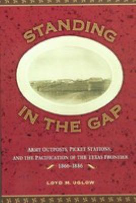 Standing in the gap : army outposts, picket stations, and the pacification of the Texas frontier, 1866-1886