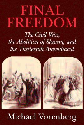 Final freedom : the Civil War, the abolition of slavery, and the Thirteenth Amendment