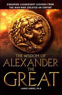 The wisdom of Alexander the Great : enduring leadership lessons from the man who created an empire
