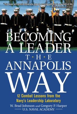 Becoming a leader the Annapolis way : 12 combat lessons from the Navy's leadership laboratory