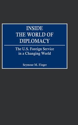 Inside the world of diplomacy : the U.S. Foreign Service in a changing world