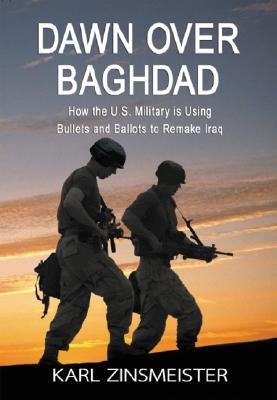 Dawn over Baghdad : how the U.S. military is using bullets and ballots to remake Iraq