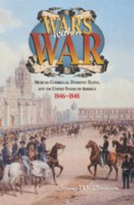 Wars within war : Mexican guerrillas, domestic elites, and the United States of America, 1846-1848