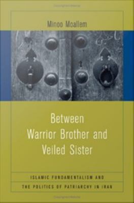 Between warrior brother and veiled sister : Islamic fundamentalism and the politics of patriarchy in Iran