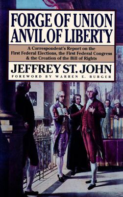 Forge of union, anvil of liberty : a correspondent's report on the first federal elections, the first federal Congress & the creation of the Bill of Rights