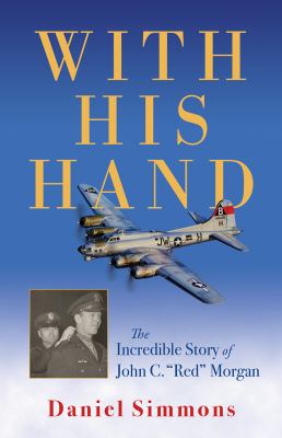 With his hand : a story of the incredible experiences of B-17 pilot John C. "Red" Morgan during World War II