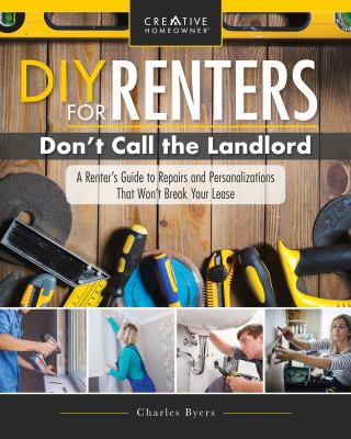 DIY for renters : don't call the landlord : a renter's guide to repairs and personalizations that won't break your lease