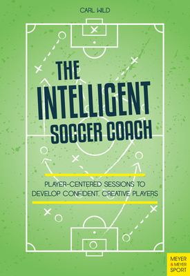 The intelligent soccer coach : player-centered sessions to develop confident, creative players