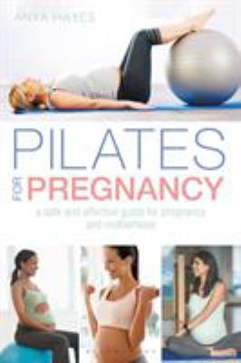 Pilates for pregnancy : a safe and effective guide for pregnancy and motherhood