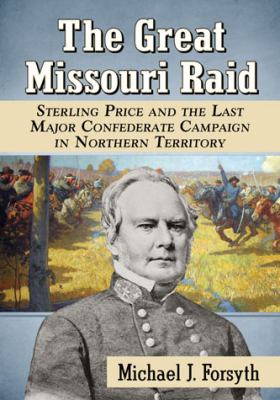 The Great Missouri Raid : Sterling Price and the last major Confederate campaign in northern territory