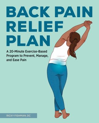 The back pain relief plan : a 20-minute exercise-based program to prevent, manage, and ease pain