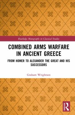 Combined arms warfare in ancient Greece : from Homer to Alexander the Great and his successors