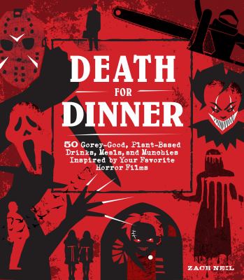 Death for dinner cookbook : 60 gorey-good, plant-based drinks, meals, and munchies inspired by your favorite horror films