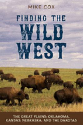 Finding the wild west : the Great Plains : Oklahoma, Kansas, Nebraska, and the Dakotas