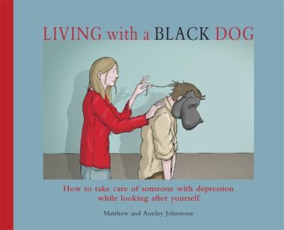 Living with a black dog : how to take care of someone with depression while looking after yourself