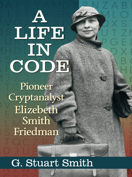 A Life in Code : Pioneer Cryptanalyst Elizebeth Smith Friedman