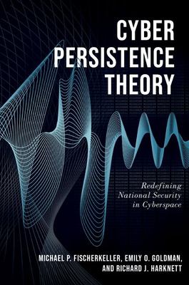 Cyber persistence theory : redefining national security in cyberspace