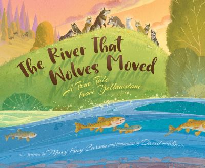 The river that wolves moved : a true tale from Yellowstone