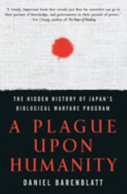 A plague upon humanity : the hidden history of Japan's biological warfare program