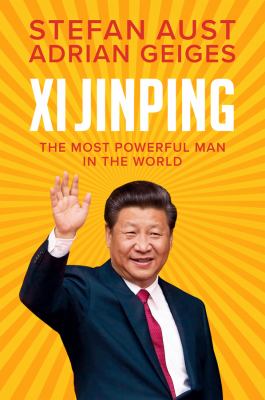 Xi Jinping : the most powerful man in the world / Stefan Aust and Adrian Geiges ; translated by Daniel Steuer.