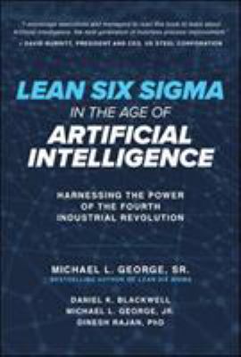 Lean six sigma in the age of artificial intelligence : harnessing the power of the fourth industrial revolution