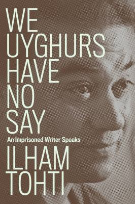 We Uyghurs have no say : an imprisoned writer speaks