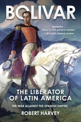 Bolivar : the liberator of Latin America : the war against the Spanish empire