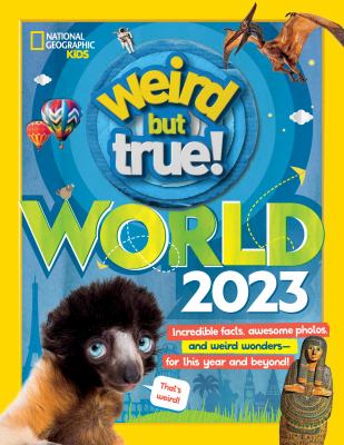 Weird but true! : World 2023 : incredible facts, awesome photos, and weird wonders--for this year and beyond!.