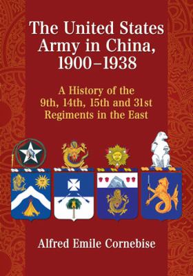 The United States Army in China, 1900-1938 : a history of the 9th, 14th, 15th and 31st Regiments in the East